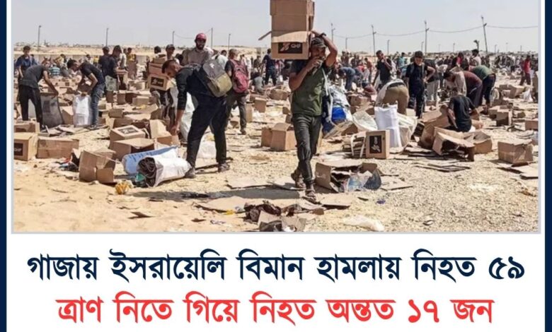 গাজায় ইসরায়েলি বিমান হামলায় নিহত ৫৯, ত্রাণ নিতে গিয়ে নিহত অন্তত ১৭ জন